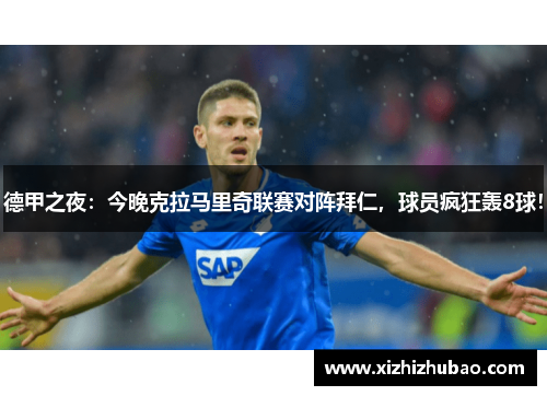 德甲之夜：今晚克拉马里奇联赛对阵拜仁，球员疯狂轰8球！