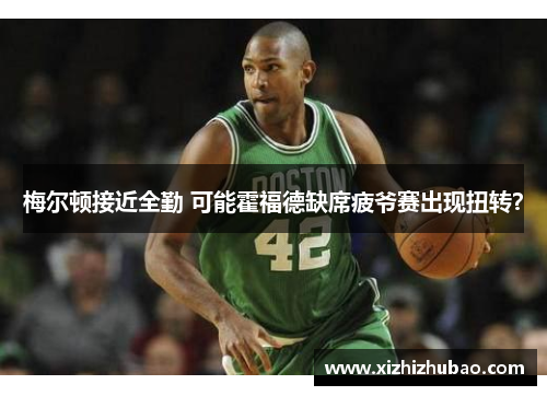 梅尔顿接近全勤 可能霍福德缺席疲爷赛出现扭转？