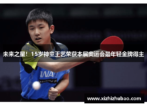 未来之星！15岁神童王艺荣获本届奥运会最年轻金牌得主